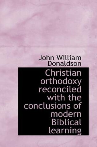 Cover of Christian Orthodoxy Reconciled with the Conclusions of Modern Biblical Learning