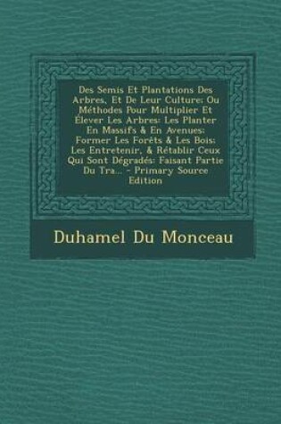 Cover of Des Semis Et Plantations Des Arbres, Et de Leur Culture; Ou Methodes Pour Multiplier Et Elever Les Arbres