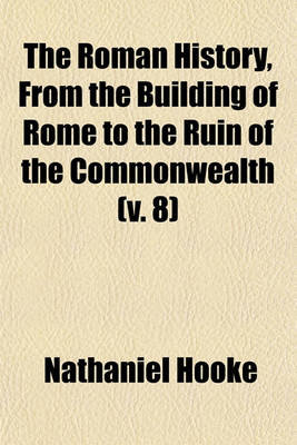 Book cover for The Roman History, from the Building of Rome to the Ruin of the Commonwealth Volume 8