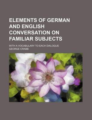 Book cover for Elements of German and English Conversation on Familiar Subjects; With a Vocabulary to Each Dialogue