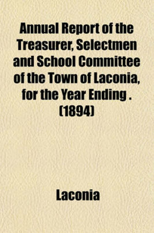 Cover of Annual Report of the Treasurer, Selectmen and School Committee of the Town of Laconia, for the Year Ending . (1894)