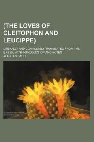 Cover of (The Loves of Cleitophon and Leucippe); Literally and Completely Translated from the Greek, with Introduction and Notes