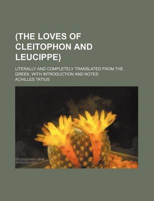 Book cover for (The Loves of Cleitophon and Leucippe); Literally and Completely Translated from the Greek, with Introduction and Notes