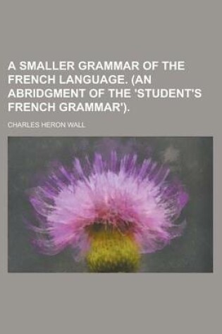 Cover of A Smaller Grammar of the French Language. (an Abridgment of the 'Student's French Grammar')