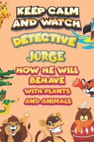 Cover of keep calm and watch detective Jorge how he will behave with plant and animals