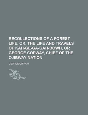 Book cover for Recollections of a Forest Life, Or, the Life and Travels of Kah-GE-Ga-Gah-Bowh, or George Copway, Chief of the Ojibway Nation