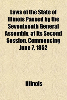 Book cover for Laws of the State of Illinois Passed by the Seventeenth General Assembly, at Its Second Session, Commencing June 7, 1852