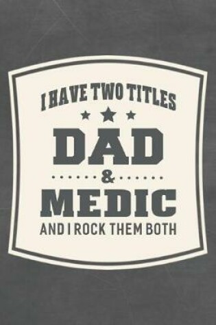 Cover of I Have Two Titles Dad & Medic And I Rock Them Both