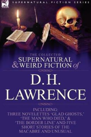 Cover of The Collected Supernatural and Weird Fiction of D. H. Lawrence-Three Novelettes-'Glad Ghosts, ' the Man Who Died, ' the Border Line'-And Five Short St