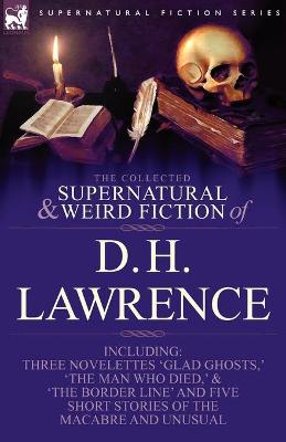 Book cover for The Collected Supernatural and Weird Fiction of D. H. Lawrence-Three Novelettes-'Glad Ghosts, ' the Man Who Died, ' the Border Line'-And Five Short St