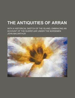 Book cover for The Antiquities of Arran; With a Historical Sketch of the Island, Embracing an Account of the Sudreyjar Under the Norsemen