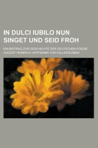 Cover of In Dulci Iubilo Nun Singet Und Seid Froh; Ein Beitrag Zur Geschichte Der Deutschen Poesie