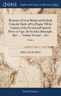 Book cover for Memoirs of Great Britain and Ireland, From the Battle off La Hogue Till the Capture of the French and Spanish Fleets at Vigo. By Sir John Dalrymple, Bart. ... Volume Second ... of 2; Volume 2