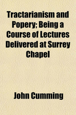 Cover of Tractarianism and Popery; Being a Course of Lectures Delivered at Surrey Chapel