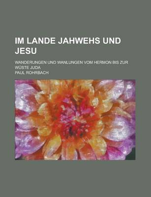 Book cover for Im Lande Jahwehs Und Jesu; Wanderungen Und Wanlungen Vom Hermon Bis Zur Wuste Juda