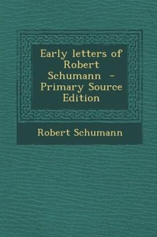 Cover of Early Letters of Robert Schumann - Primary Source Edition