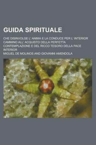 Cover of Guida Spirituale; Che Disinvolge L' Anima E La Conduce Per L' Interior Cammino All' Acquisto Della Perfetta Contemplazione E del Ricco Tesoro Della Pa