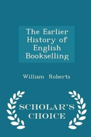 Cover of The Earlier History of English Bookselling - Scholar's Choice Edition