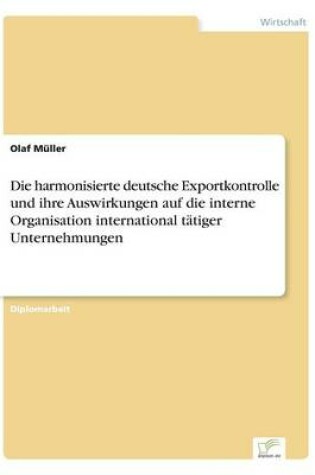 Cover of Die harmonisierte deutsche Exportkontrolle und ihre Auswirkungen auf die interne Organisation international tätiger Unternehmungen