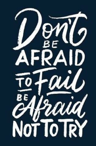 Cover of Don't Be Afraid to Fail Be Afraid Not to Try