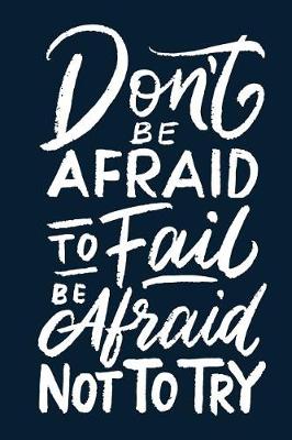 Book cover for Don't Be Afraid to Fail Be Afraid Not to Try