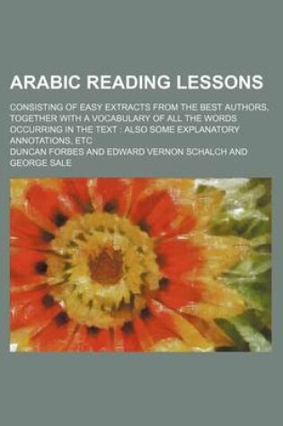 Cover of Arabic Reading Lessons; Consisting of Easy Extracts from the Best Authors, Together with a Vocabulary of All the Words Occurring in the Text Also Some Explanatory Annotations, Etc