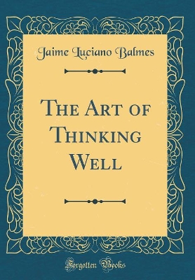 Book cover for The Art of Thinking Well (Classic Reprint)