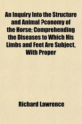 Book cover for An Inquiry Into the Structure and Animal Conomy of the Horse; Comprehending the Diseases to Which His Limbs and Feet Are Subject, with Proper