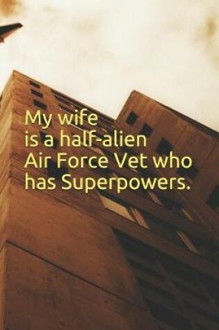 Cover of My wife is a half-alien Air Force Vet who has Superpowers.