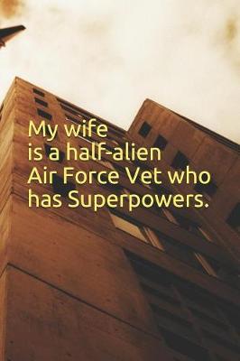 Book cover for My wife is a half-alien Air Force Vet who has Superpowers.