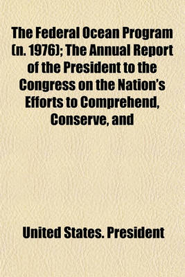 Book cover for The Federal Ocean Program (N. 1976); The Annual Report of the President to the Congress on the Nation's Efforts to Comprehend, Conserve, and