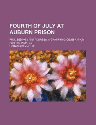 Book cover for Fourth of July at Auburn Prison; Proceedings and Address. a Gratifying Celebration for the Inmates