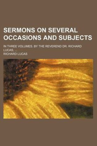 Cover of Sermons on Several Occasions and Subjects; In Three Volumes. by the Reverend Dr. Richard Lucas,