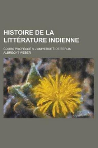 Cover of Histoire de La Litterature Indienne; Cours Professe A L'Universite de Berlin