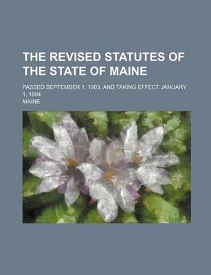 Book cover for The Revised Statutes of the State of Maine; Passed September 1, 1903, and Taking Effect January 1, 1904