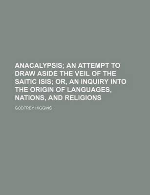 Book cover for Anacalypsis; An Attempt to Draw Aside the Veil of the Saitic Isis Or, an Inquiry Into the Origin of Languages, Nations, and Religions