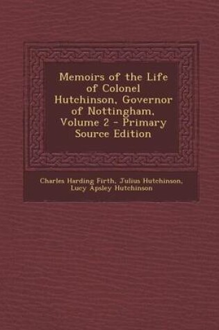 Cover of Memoirs of the Life of Colonel Hutchinson, Governor of Nottingham, Volume 2 - Primary Source Edition
