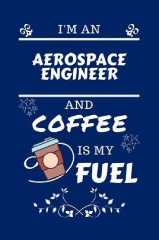 Cover of I'm An Aerospace Engineer And Coffee Is My Fuel