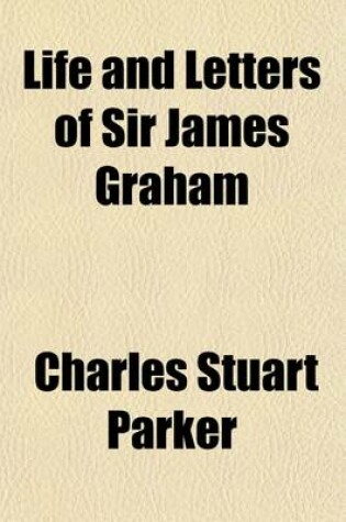 Cover of Life and Letters of Sir James Graham (Volume 1); Second Baronet of Netherby, P. C., G. C. B., 1792-1861