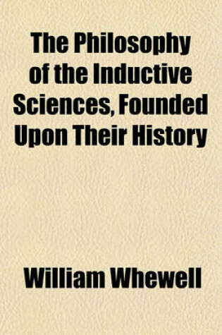 Cover of The Philosophy of the Inductive Sciences, Founded Upon Their History