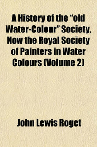 Cover of A History of the Old Water-Colour Society, Now the Royal Society of Painters in Water Colours (Volume 2)