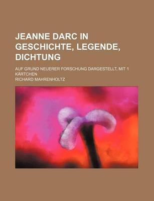 Book cover for Jeanne Darc in Geschichte, Legende, Dichtung; Auf Grund Neuerer Forschung Dargestellt, Mit 1 Kartchen