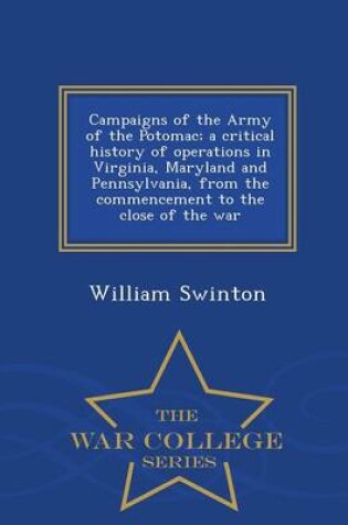 Cover of Campaigns of the Army of the Potomac; A Critical History of Operations in Virginia, Maryland and Pennsylvania, from the Commencement to the Close of the War - War College Series