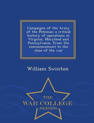 Book cover for Campaigns of the Army of the Potomac; A Critical History of Operations in Virginia, Maryland and Pennsylvania, from the Commencement to the Close of the War - War College Series