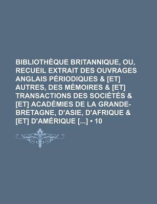 Book cover for Bibliotheque Britannique, Ou, Recueil Extrait Des Ouvrages Anglais Periodiques & [Et] Autres, Des Memoires & [Et] Transactions Des Societes & [Et] Academies de La Grande-Bretagne, D'Asie, D'Afrique & [Et] D'Amerique [] (10)