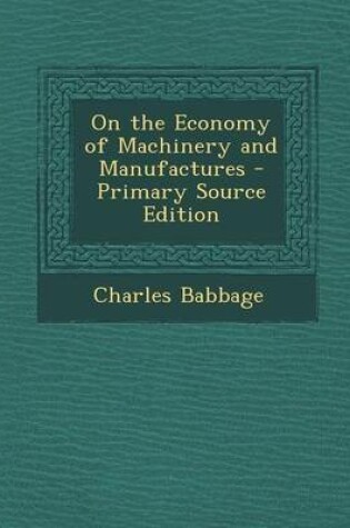 Cover of On the Economy of Machinery and Manufactures - Primary Source Edition