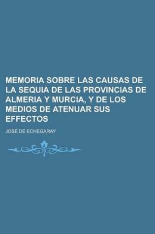 Cover of Memoria Sobre Las Causas de La Sequia de Las Provincias de Almeria y Murcia, y de Los Medios de Atenuar Sus Effectos