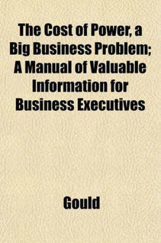 Cover of The Cost of Power, a Big Business Problem; A Manual of Valuable Information for Business Executives