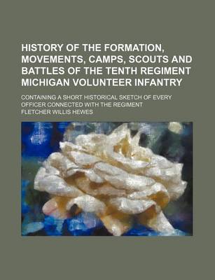 Book cover for History of the Formation, Movements, Camps, Scouts and Battles of the Tenth Regiment Michigan Volunteer Infantry; Containing a Short Historical Sketch of Every Officer Connected with the Regiment