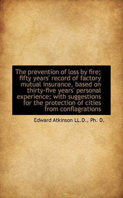 Book cover for The Prevention of Loss by Fire; Fifty Years' Record of Factory Mutual Insurance, Based on Thirty-Fiv